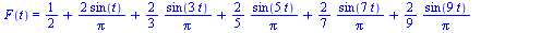 F(t) = `+`(`/`(1, 2), `/`(`*`(2, `*`(sin(t))), `*`(Pi)), `/`(`*`(`/`(2, 3), `*`(sin(`+`(`*`(3, `*`(t)))))), `*`(Pi)), `/`(`*`(`/`(2, 5), `*`(sin(`+`(`*`(5, `*`(t)))))), `*`(Pi)), `/`(`*`(`/`(2, 7), `*...